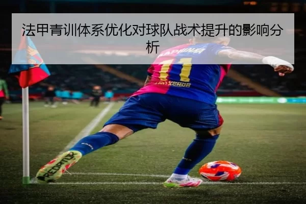 法甲青训体系优化对球队战术提升的影响分析